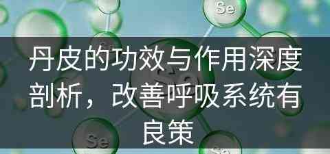 丹皮的功效与作用深度剖析，改善呼吸系统有良策